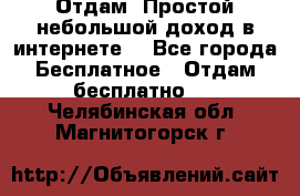 Отдам! Простой небольшой доход в интернете. - Все города Бесплатное » Отдам бесплатно   . Челябинская обл.,Магнитогорск г.